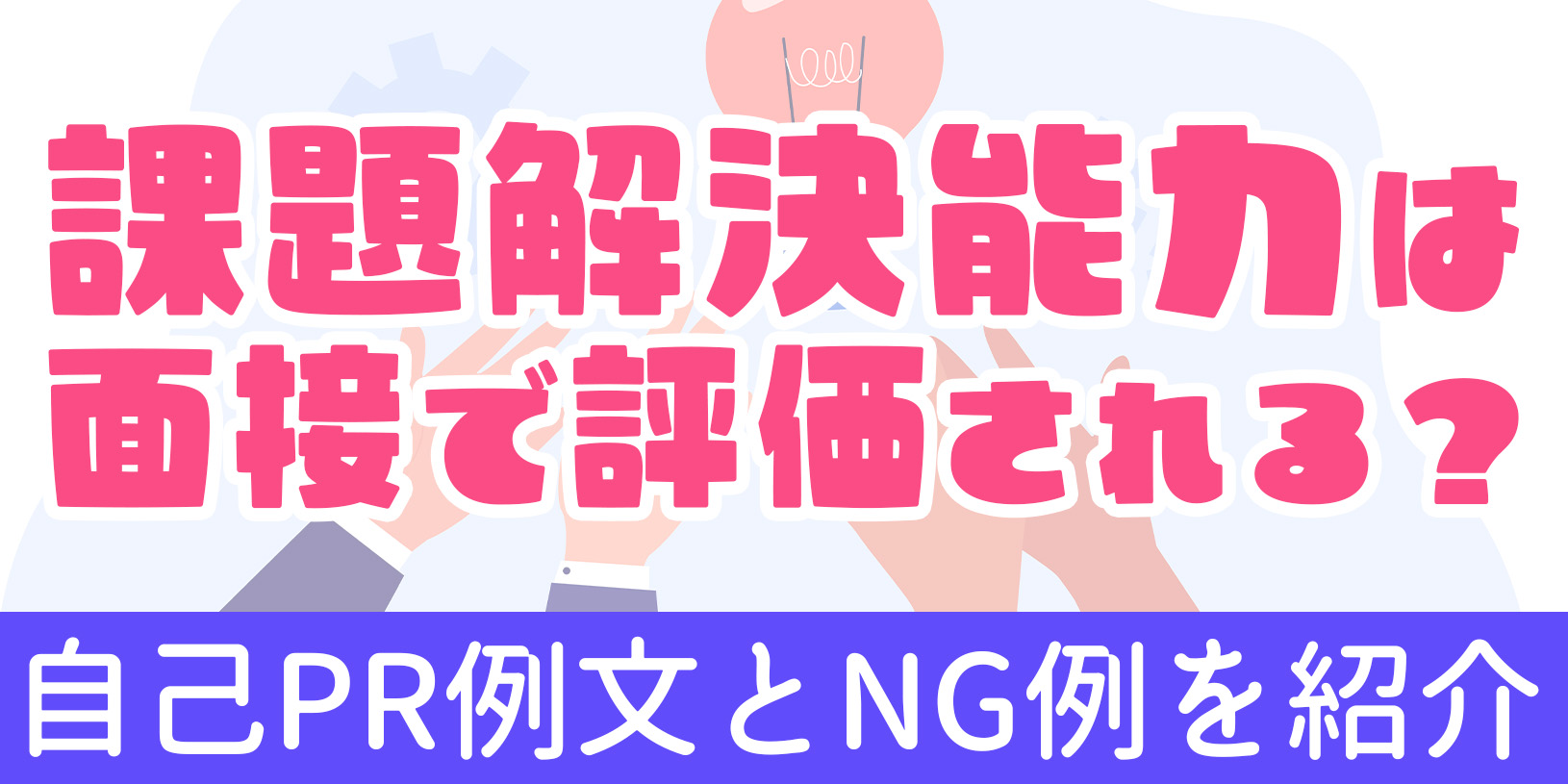 課題解決能力は面接で評価される？｜自己PR例文とNG例を紹介