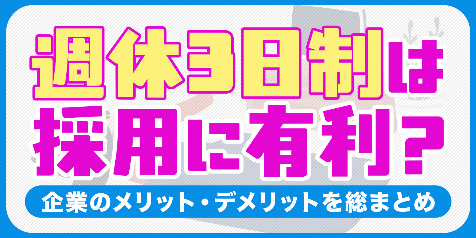 週休3日制は採用に有利？企業のメリット・デメリットを総まとめ
