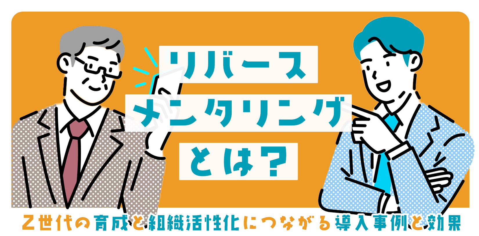 リバースメンタリングとは？Z世代の育成と組織活性化に繋がる導入事例と効果