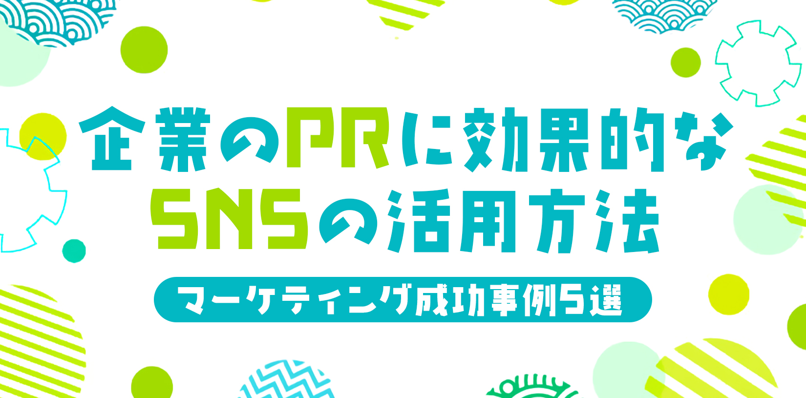 企業のPRに効果的なSNSの活用方法とは？マーケティング成功事例5選