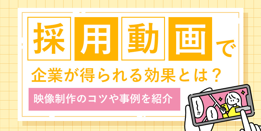 採用動画で企業が得られる効果とは？かっこいい映像制作のコツや事例を紹介